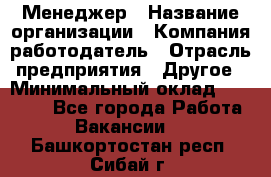 Менеджер › Название организации ­ Компания-работодатель › Отрасль предприятия ­ Другое › Минимальный оклад ­ 30 000 - Все города Работа » Вакансии   . Башкортостан респ.,Сибай г.